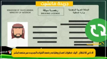 لا داعي للانتظار.. إليك خطوات إصدار وطباعة رخصة القيادة الجديدة عبر منصة أبشر 1